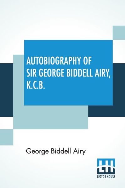 Autobiography Of Sir George Biddell Airy, K.C.B. - George Biddell Airy - Livres - Lector House - 9789390294343 - 21 juillet 2020