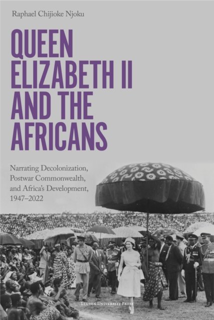 Raphael Chijioke Njoku · Queen Elizabeth II and the Africans: Narrating Decolonization, Postwar Commonwealth, and Africa’s Development, 1947 – 2022 (Pocketbok) (2024)
