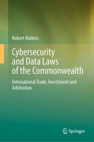 Cybersecurity and Data Laws of the Commonwealth: International Trade, Investment and Arbitration - Robert Walters - Books - Springer Verlag, Singapore - 9789819939343 - July 22, 2023