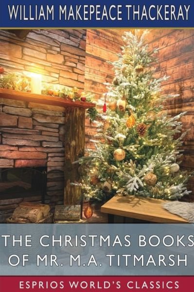 The Christmas Books of Mr. M. A. Titmarsh (Esprios Classics) - William Makepeace Thackeray - Boeken - Blurb - 9798210404343 - 26 april 2024
