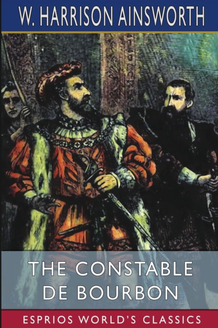 Cover for W Harrison Ainsworth · The Constable De Bourbon (Esprios Classics) (Taschenbuch) (2024)