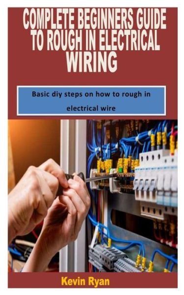 Cover for Kevin Ryan · Complete Beginners Guide to Rough in Electrical Wiring: Basic diy steps on how to rough in electrical wire (Taschenbuch) (2022)