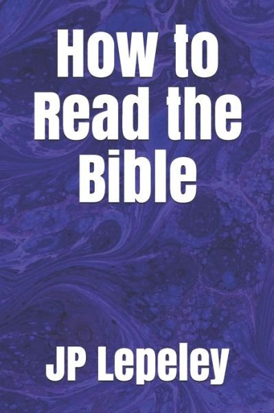 How to Read the Bible - Jp Lepeley - Boeken - Independently Published - 9798647488343 - 20 mei 2020