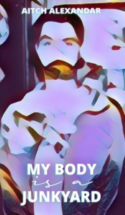 Cover for Aitch Alexandar · My Body is a Junkyard (Inbunden Bok) (2022)