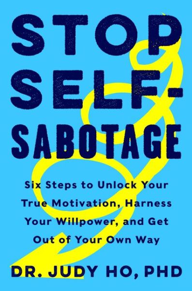 Cover for Ho, Judy, Ph.d. · Stop Self-Sabotage: Six Steps to Unlock Your True Motivation, Harness Your Willpower, and Get Out of Your Own Way (Hardcover Book) (2019)