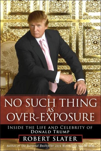 Cover for Robert Slater · No Such Thing as Over-Exposure: Inside the Life and Celebrity of Donald Trump (Hardcover Book) (2005)