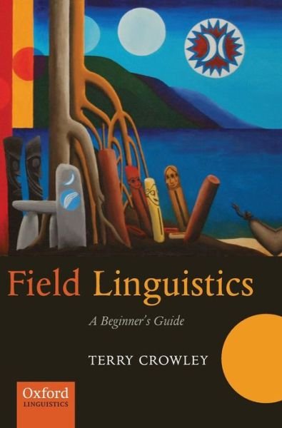 Cover for Crowley, The late Terry (, formerly Professor of Linguistics at the University of Waikato (New Zealand)) · Field Linguistics: A Beginner's Guide (Hardcover Book) (2007)