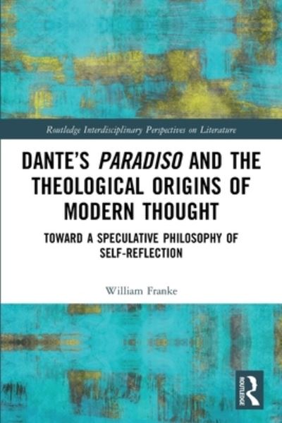 Cover for William Franke · Dante’s Paradiso and the Theological Origins of Modern Thought: Toward a Speculative Philosophy of Self-Reflection - Routledge Interdisciplinary Perspectives on Literature (Paperback Book) (2023)