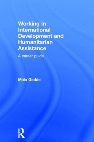 Cover for Maia Gedde · Working in International Development and Humanitarian Assistance: A Career Guide (Gebundenes Buch) (2015)