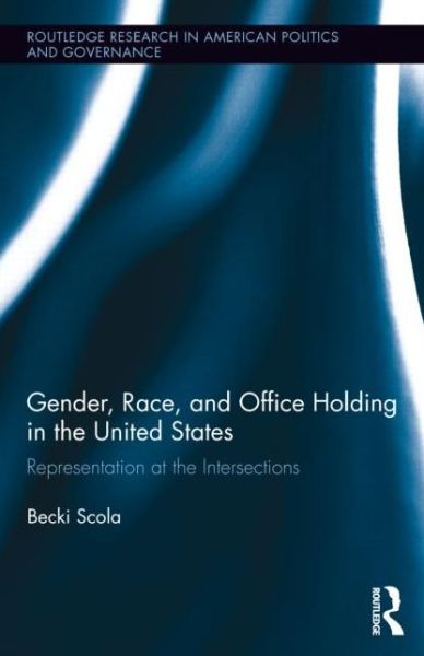 Cover for Becki Scola · Gender, Race, and Office Holding in the United States: Representation at the Intersections - Routledge Research in American Politics and Governance (Hardcover Book) (2013)