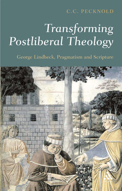 Cover for Pecknold, C.C. (Catholic Uiversity of America, USA) · Transforming Postliberal Theology: George Lindbeck, Pragmatism and Scripture (Paperback Book) [Annotated edition] (2005)