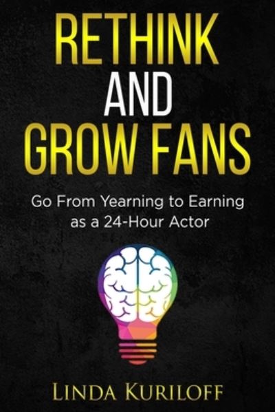 Rethink and Grow Fans : Go From Yearning to Earning as a 24-Hour Actor - Linda Kuriloff - Books - Bowker - 9780578777344 - November 1, 2020