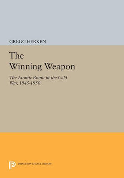 Cover for Gregg Herken · The Winning Weapon: The Atomic Bomb in the Cold War, 1945-1950 - Princeton Legacy Library (Paperback Book) [size M] (2014)
