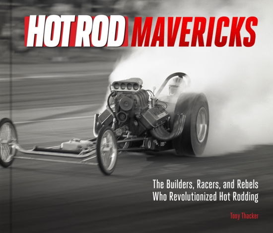 HOT ROD Mavericks: The Builders, Racers, and Rebels Who Revolutionized Hot Rodding - Tony Thacker - Books - Quarto Publishing Group USA Inc - 9780760387344 - March 27, 2025