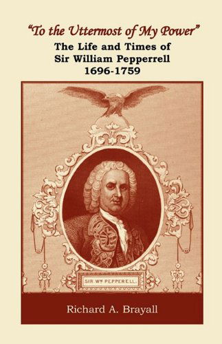 Cover for Richard A. Brayall · &quot;To the Uttermost of My Power&quot;: the Life and Times of Sir William Pepperrell, 1696-1759 (Paperback Book) (2009)