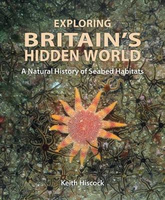 Cover for Keith Hiscock · Exploring Britain's Hidden World: A natural history of seabed habitats (Hardcover Book) (2018)