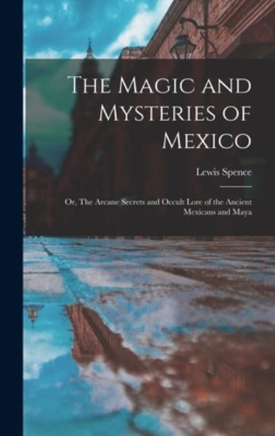 Magic and Mysteries of Mexico - Lewis Spence - Books - Creative Media Partners, LLC - 9781015400344 - October 26, 2022