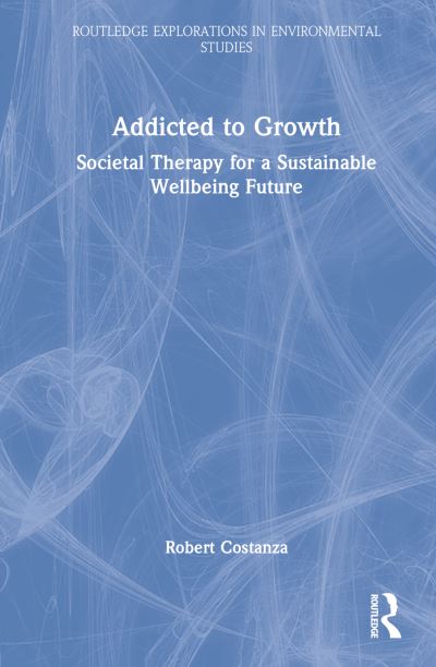 Cover for Robert Costanza · Addicted to Growth: Societal Therapy for a Sustainable Wellbeing Future - Routledge Explorations in Environmental Studies (Hardcover Book) (2022)