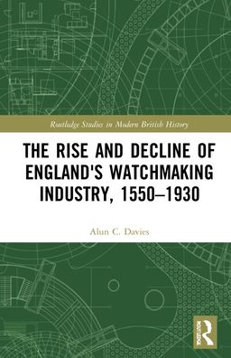 Cover for Alun C. Davies · The Rise and Decline of England's Watchmaking Industry, 1550–1930 - Routledge Studies in Modern British History (Hardcover Book) (2022)