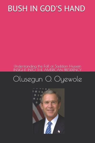 Cover for Olusegun O. Oyewole · Bush in God's Hand : Understanding the Fall of Saddam Hussein : Insight into the American Presidency (Paperback Book) (2007)