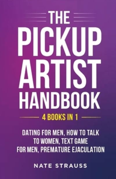 Cover for Nate Strauss · The Pickup Artist Handbook - 4 BOOKS IN 1 - Dating for Men, How to Talk to Women, Text Game for Men, Premature Ejaculation: 4 BOOKS IN 1 - Dating for Men, How to Talk to Women, Text Game for Men, Premature Ejaculation (Paperback Book) (2022)