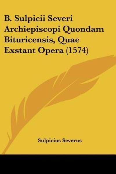 Cover for Sulpicius Severus · B. Sulpicii Severi Archiepiscopi Quondam Bituricensis, Quae Exstant Opera (1574) (Paperback Book) (2009)
