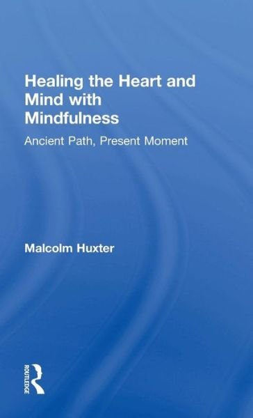 Cover for Huxter, Malcolm (clinical psychologist and mindfulness teacher, Northern NSW Australia and the UK) · Healing the Heart and Mind with Mindfulness: Ancient Path, Present Moment (Gebundenes Buch) (2016)
