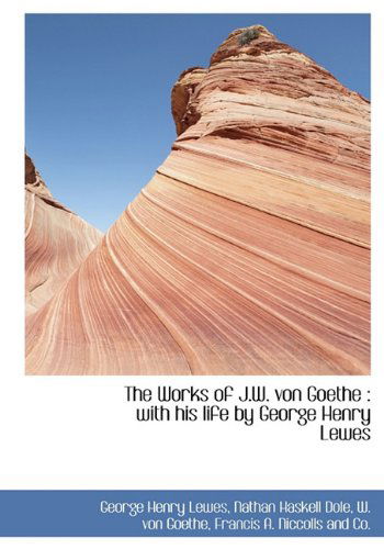 Cover for Nathan Haskell Dole · The Works of J.w. Von Goethe: with His Life by George Henry Lewes (Hardcover Book) (2010)