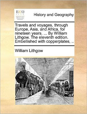 Cover for William Lithgow · Travels and Voyages, Through Europe, Asia, and Africa, for Nineteen Years. ... by William Lithgow. the Eleventh Edition. Embellished with Copperplates, .. (Taschenbuch) (2010)