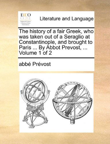 Cover for Abbé Prévost · The History of a Fair Greek, Who Was Taken out of a Seraglio at Constantinople, and Brought to Paris ... by Abbot Prevost, ...  Volume 1 of 2 (Taschenbuch) (2010)