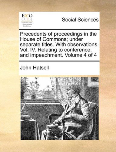 Cover for John Hatsell · Precedents of Proceedings in the House of Commons; Under Separate Titles. with Observations. Vol. Iv. Relating to Conference, and Impeachment.  Volume 4 of 4 (Paperback Book) (2010)