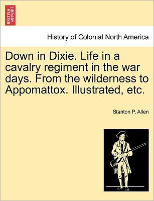 Cover for Stanton P Allen · Down in Dixie. Life in a Cavalry Regiment in the War Days. from the Wilderness to Appomattox. Illustrated, Etc. (Paperback Book) (2011)