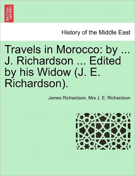 Cover for James Richardson · Travels in Morocco: by ... J. Richardson ... Edited by His Widow (J. E. Richardson). Vol. I (Taschenbuch) (2011)