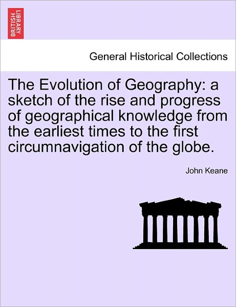 Cover for John Keane · The Evolution of Geography: a Sketch of the Rise and Progress of Geographical Knowledge from the Earliest Times to the First Circumnavigation of T (Paperback Book) (2011)