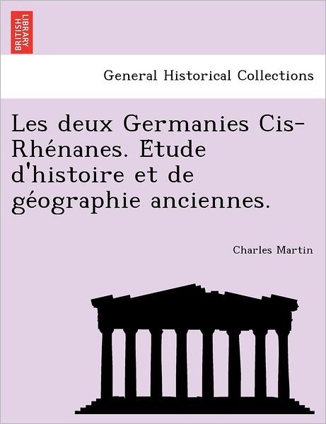 Cover for Charles Martin · Les Deux Germanies Cis-rhe Nanes. E Tude D'histoire et De Ge Ographie Anciennes. (Taschenbuch) (2011)