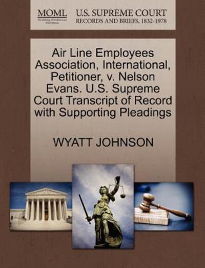 Cover for Wyatt Johnson · Air Line Employees Association, International, Petitioner, V. Nelson Evans. U.s. Supreme Court Transcript of Record with Supporting Pleadings (Taschenbuch) (2011)