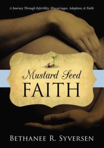 Cover for Bethanee Syversen · Mustard Seed Faith A Journey through Infertility, Miscarriages, Adoption, and Faith (Hardcover Book) (2019)