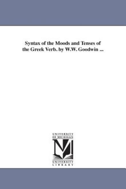 Cover for Michigan Historical Reprint Series · Syntax of the Moods and Tenses of the Greek Verb. by W.w. Goodwin . . . (Paperback Book) (2006)