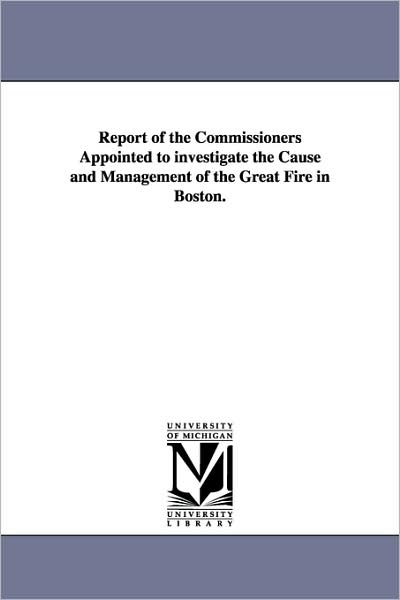 Cover for Boston (Mass.) Commissioners to Investig · Report of the Commissioners Appointed to Investigate the Cause and Management of the Great Fire in Boston. (Paperback Book) (2006)