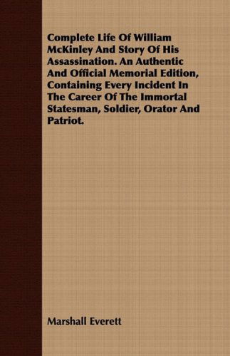 Cover for Marshall Everett · Complete Life of William Mckinley and Story of His Assassination. an Authentic and Official Memorial Edition, Containing Every Incident in the Career ... Statesman, Soldier, Orator and Patriot. (Paperback Book) (2008)