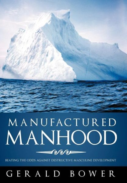 Cover for Gerald Bower · Manufactured Manhood: Beating the Odds Against Destructive Masculine Development (Hardcover Book) (2013)