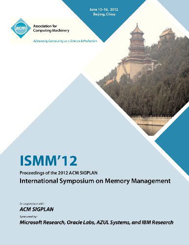 ISMM 12 Proceedings of the 2012 ACM SIGPLAN International Symposium on Memory Management - Ismm 12 Proceedings Committee - Books - ACM - 9781450317344 - January 15, 2013