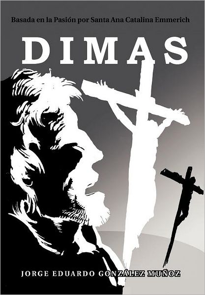 Cover for Jorge Eduardo Gonz Mu Oz · Dimas: Basada en La Pasi N Por Santa Ana Catalina Emmerich (Hardcover Book) [Spanish edition] (2012)