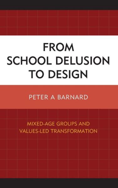 Cover for Peter A Barnard · From School Delusion to Design: Mixed-Age Groups and Values-Led Transformation (Hardcover Book) (2015)