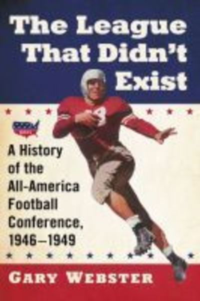 Cover for Gary Webster · The League That Didn't Exist: A History of the All-American Football Conference, 1946-1949 (Paperback Book) (2018)