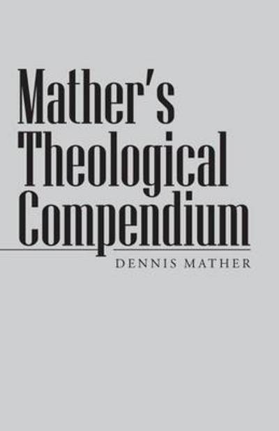 Mather's Theological Compendium - Dennis Mather - Książki - WestBow Press - 9781490821344 - 31 marca 2014