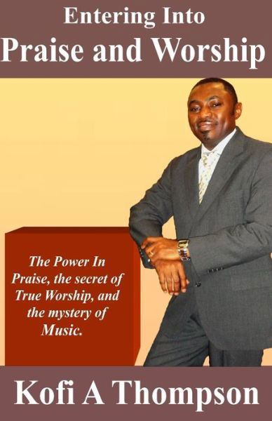 Cover for Kofi a Thompson · Entering into Praise and Worship: the Power in Praise, the Secret of True Worship, and the Mystery of Music. (Paperback Book) (2014)