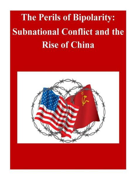 The Perils of Bipolarity: Subnational Conflict and the Rise of China - U S Army War College - Boeken - Createspace - 9781500500344 - 13 juli 2014