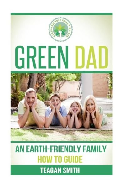 Cover for Teagan Smith · Green Dad: an Earth-friendly Family How to Guide (Paperback Bog) (2015)