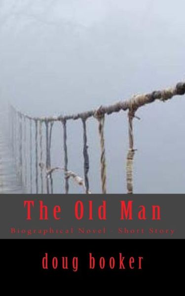 The Old Man: Biographical Novel - Short Story - Doug Booker - Książki - Createspace - 9781511979344 - 2 czerwca 2015